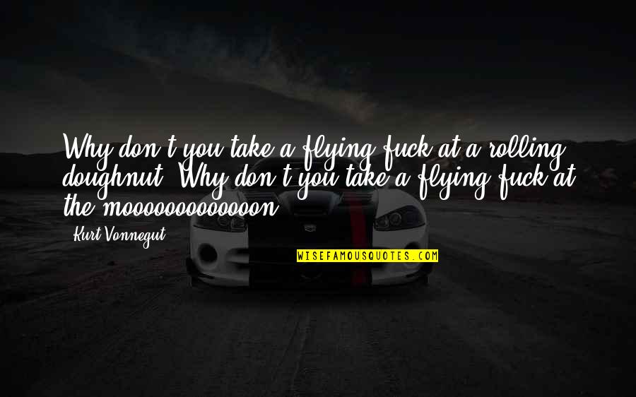 Dylan Holland Quotes By Kurt Vonnegut: Why don't you take a flying fuck at Dylan Holland Quotes By Kurt Vonnegut: Why don't you take a flying fuck at
