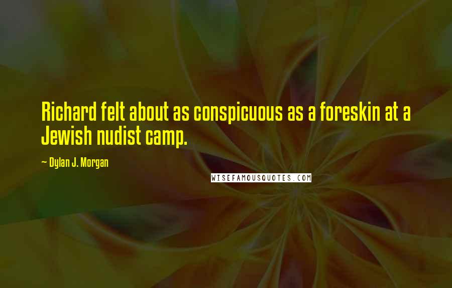 Dylan J. Morgan quotes: Richard felt about as conspicuous as a foreskin at a Jewish nudist camp.