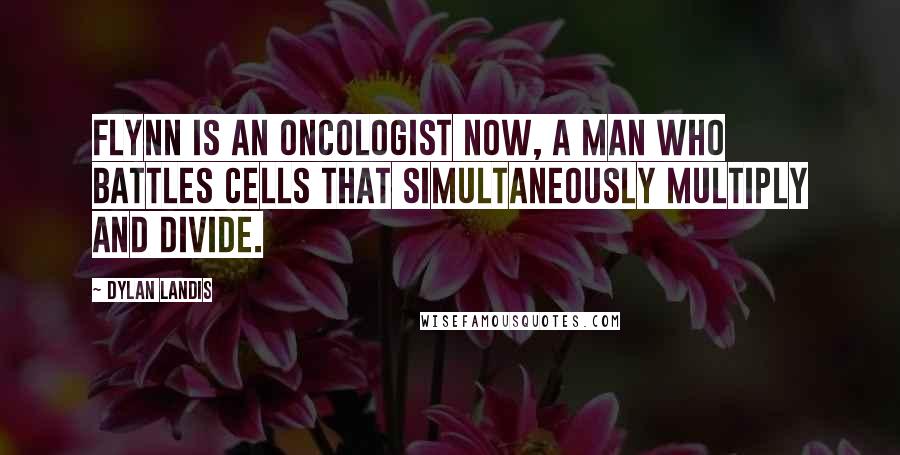 Dylan Landis quotes: Flynn is an oncologist now, a man who battles cells that simultaneously multiply and divide.