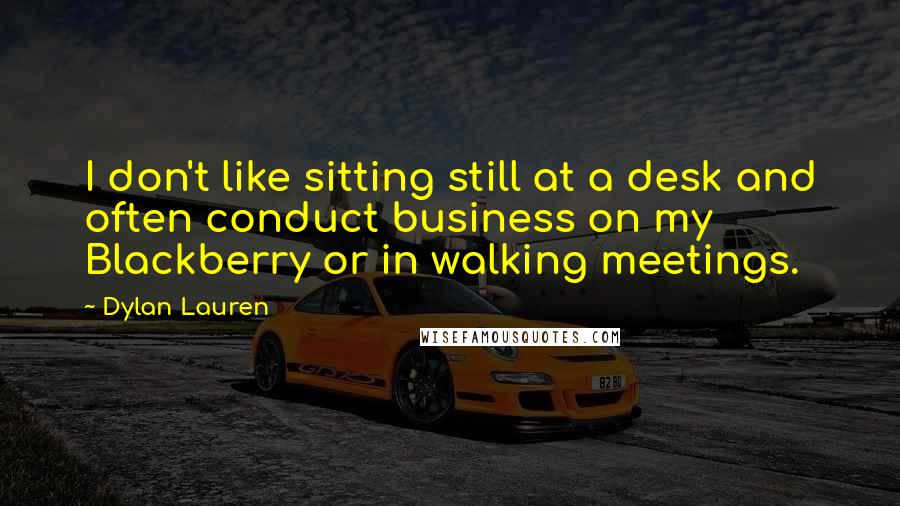 Dylan Lauren quotes: I don't like sitting still at a desk and often conduct business on my Blackberry or in walking meetings. Dylan Lauren quotes: I don't like sitting still at a desk and often conduct business on my Blackberry or in walking meetings.