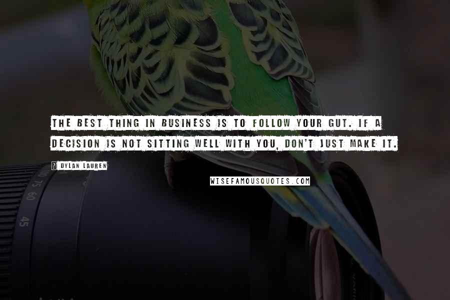 Dylan Lauren quotes: The best thing in business is to follow your gut. If a decision is not sitting well with you, don't just make it. Dylan Lauren quotes: The best thing in business is to follow your gut. If a decision is not sitting well with you, don't just make it.
