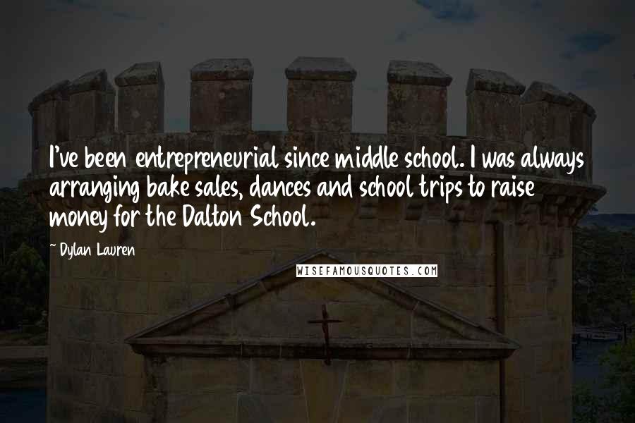 Dylan Lauren quotes: I've been entrepreneurial since middle school. I was always arranging bake sales, dances and school trips to raise money for the Dalton School.