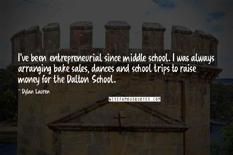 Dylan Lauren quotes: I've been entrepreneurial since middle school. I was always arranging bake sales, dances and school trips to raise money for the Dalton School. Dylan Lauren quotes: I've been entrepreneurial since middle school. I was always arranging bake sales, dances and school trips to raise money for the Dalton School.