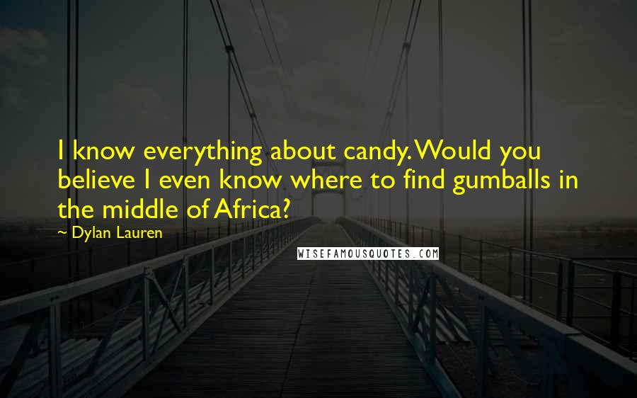 Dylan Lauren quotes: I know everything about candy. Would you believe I even know where to find gumballs in the middle of Africa? Dylan Lauren quotes: I know everything about candy. Would you believe I even know where to find gumballs in the middle of Africa?