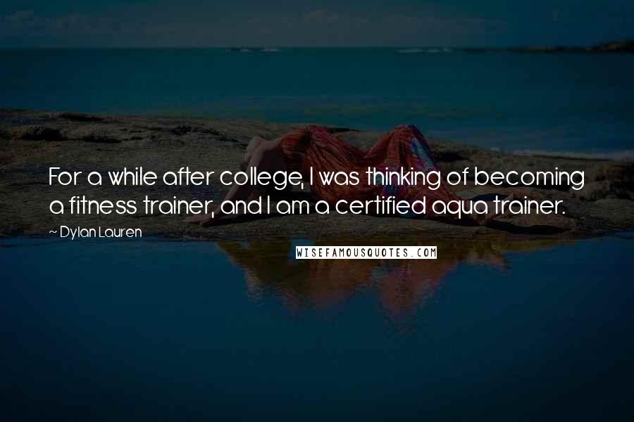 Dylan Lauren quotes: For a while after college, I was thinking of becoming a fitness trainer, and I am a certified aqua trainer.