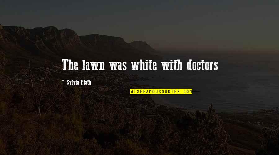 Dylan Leaders Quotes By Sylvia Plath: The lawn was white with doctors Dylan Leaders Quotes By Sylvia Plath: The lawn was white with doctors
