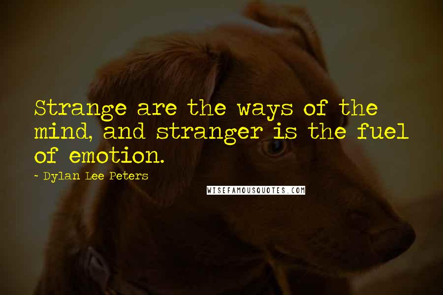 Dylan Lee Peters quotes: Strange are the ways of the mind, and stranger is the fuel of emotion.