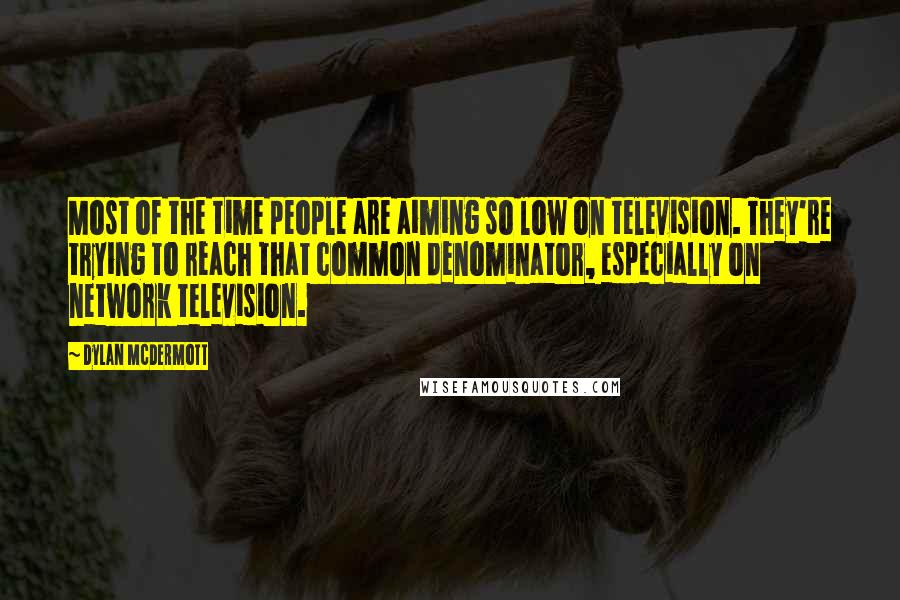 Dylan McDermott quotes: Most of the time people are aiming so low on television. They're trying to reach that common denominator, especially on network television.