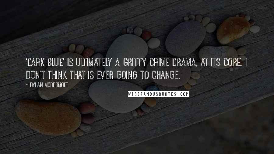 Dylan McDermott quotes: 'Dark Blue' is ultimately a gritty crime drama, at its core. I don't think that is ever going to change.