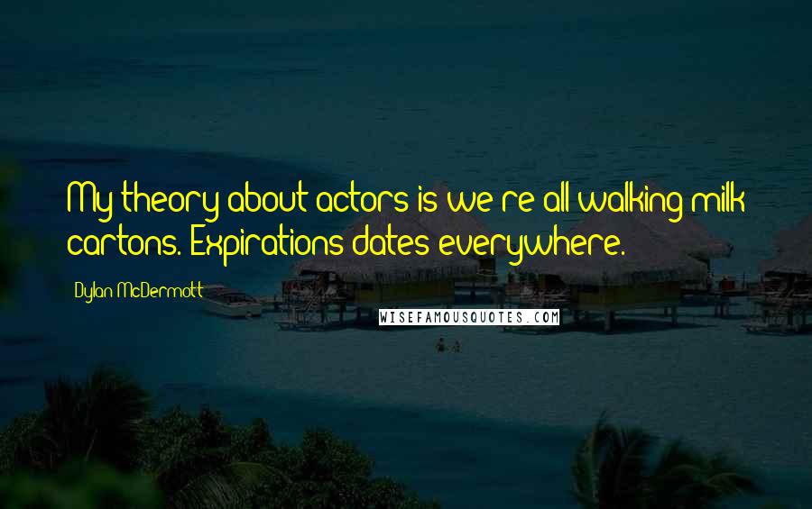 Dylan McDermott quotes: My theory about actors is we're all walking milk cartons. Expirations dates everywhere.