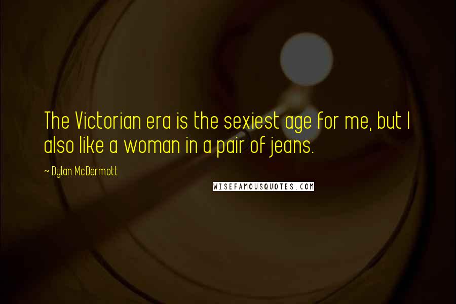 Dylan McDermott quotes: The Victorian era is the sexiest age for me, but I also like a woman in a pair of jeans.