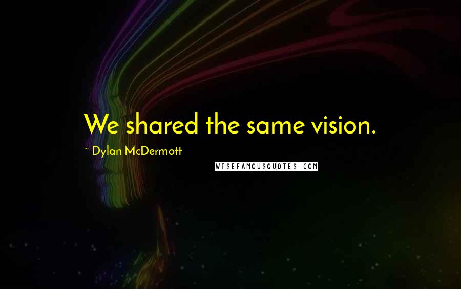 Dylan McDermott quotes: We shared the same vision.