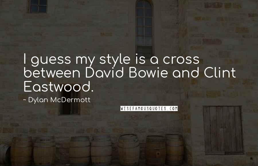 Dylan McDermott quotes: I guess my style is a cross between David Bowie and Clint Eastwood.