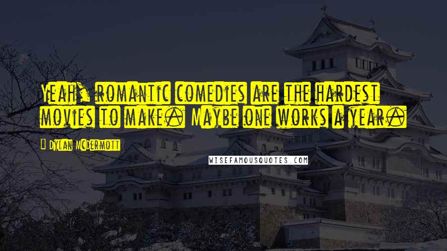 Dylan McDermott quotes: Yeah, romantic comedies are the hardest movies to make. Maybe one works a year.