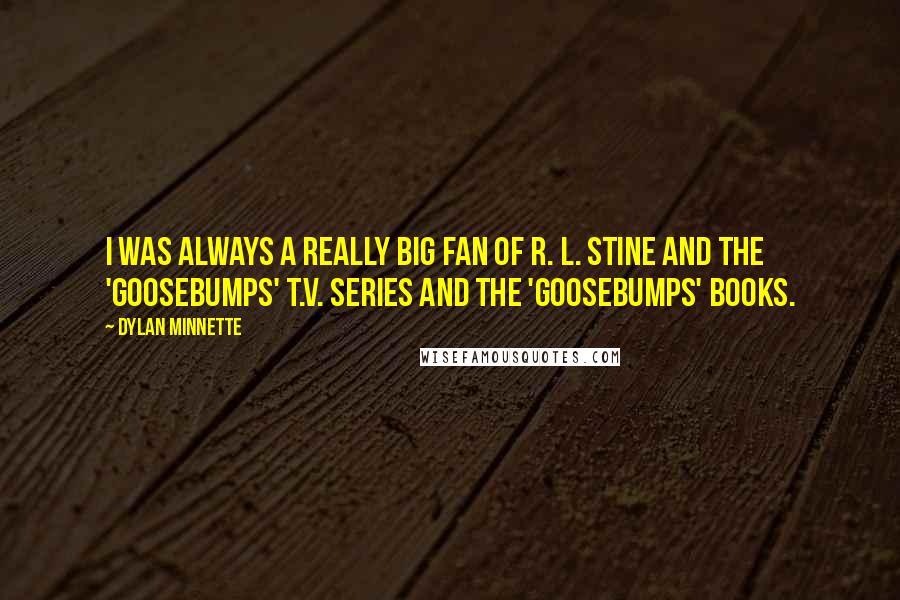 Dylan Minnette quotes: I was always a really big fan of R. L. Stine and the 'Goosebumps' T.V. series and the 'Goosebumps' books.