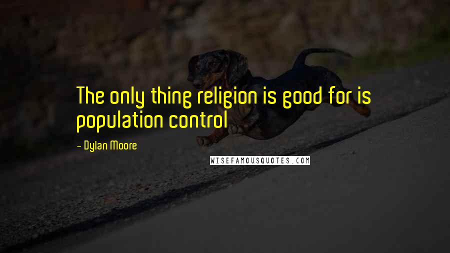 Dylan Moore quotes: The only thing religion is good for is population control