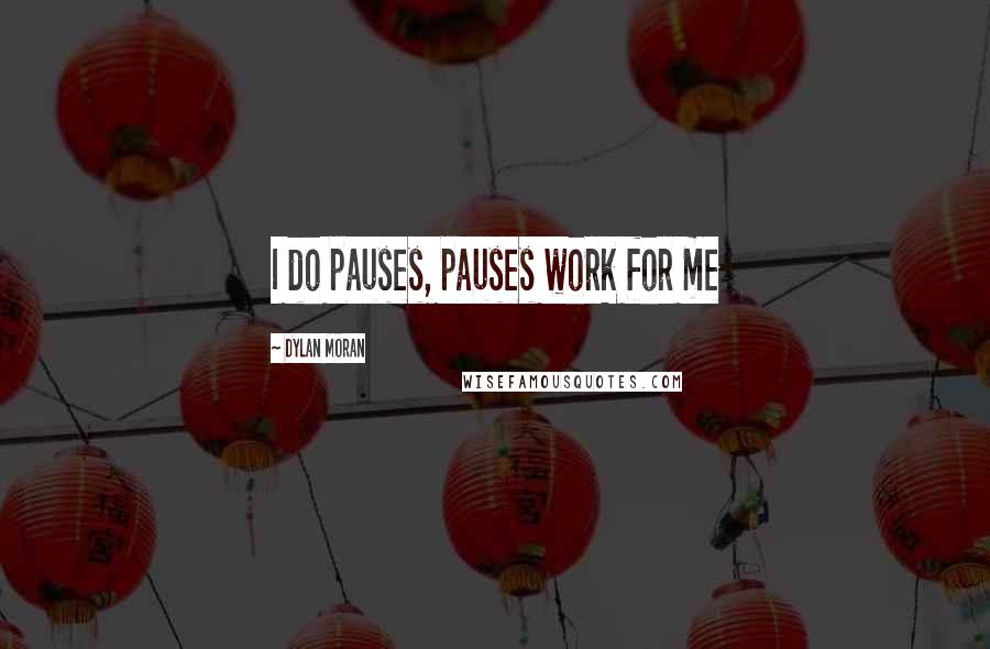 Dylan Moran quotes: I do pauses, pauses work for me