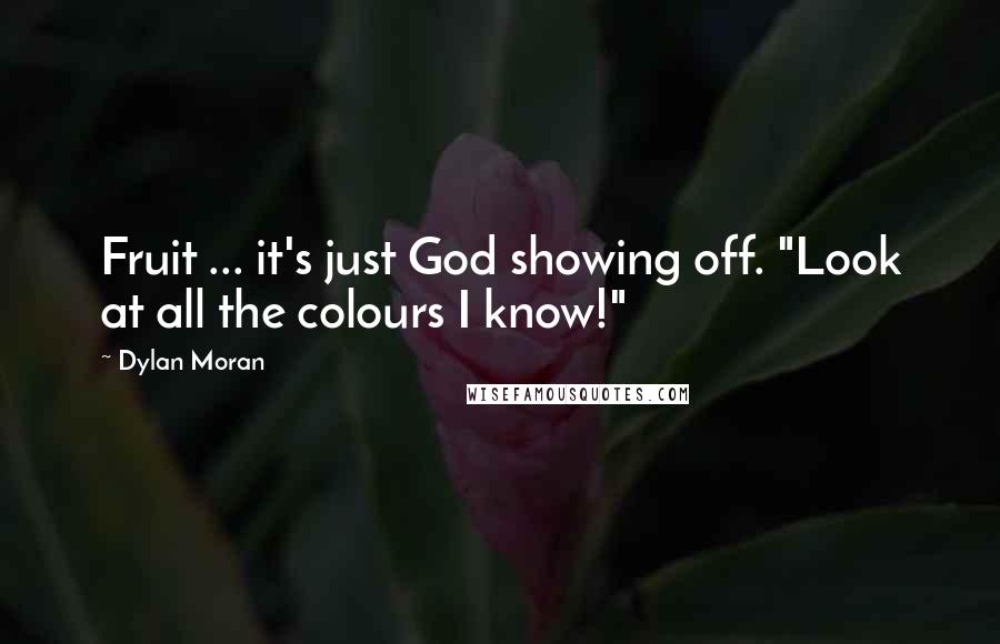 Dylan Moran quotes: Fruit ... it's just God showing off. "Look at all the colours I know!"