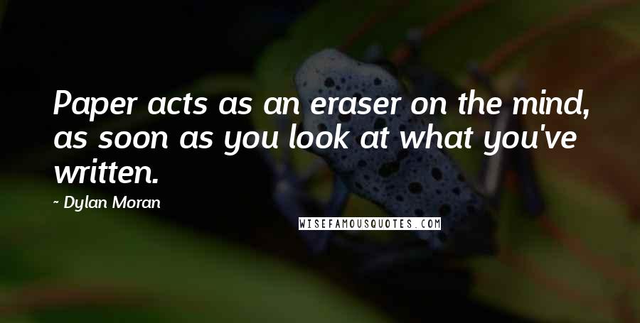 Dylan Moran quotes: Paper acts as an eraser on the mind, as soon as you look at what you've written.