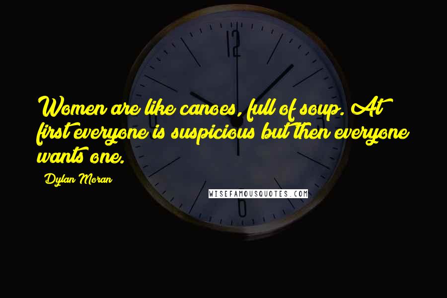 Dylan Moran quotes: Women are like canoes, full of soup. At first everyone is suspicious but then everyone wants one.