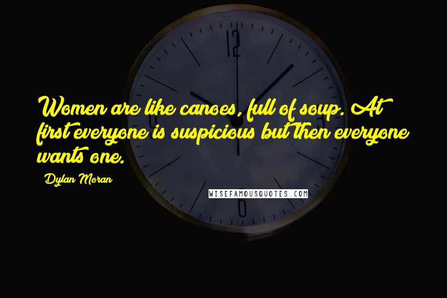 Dylan Moran quotes: Women are like canoes, full of soup. At first everyone is suspicious but then everyone wants one.