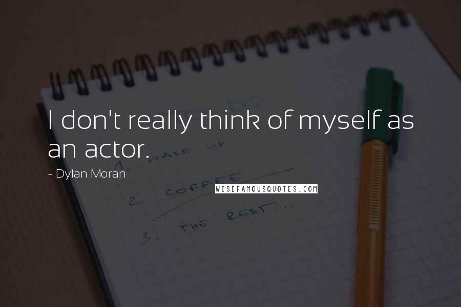Dylan Moran quotes: I don't really think of myself as an actor.