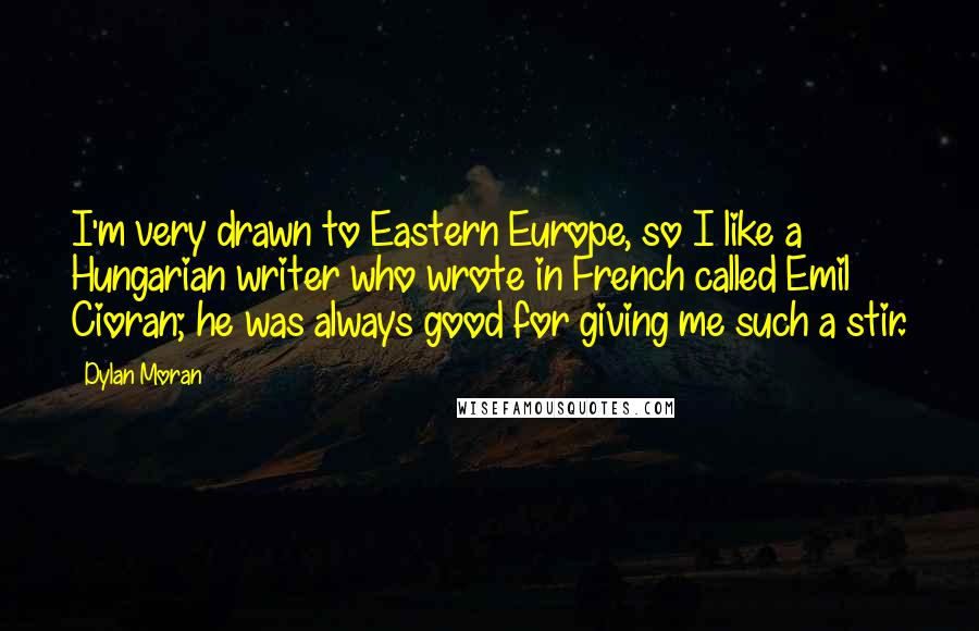 Dylan Moran quotes: I'm very drawn to Eastern Europe, so I like a Hungarian writer who wrote in French called Emil Cioran; he was always good for giving me such a stir.