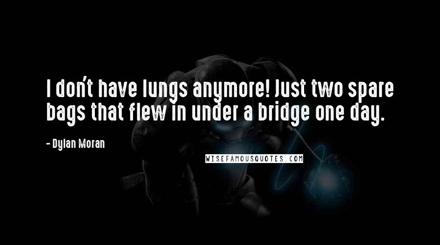 Dylan Moran quotes: I don't have lungs anymore! Just two spare bags that flew in under a bridge one day.