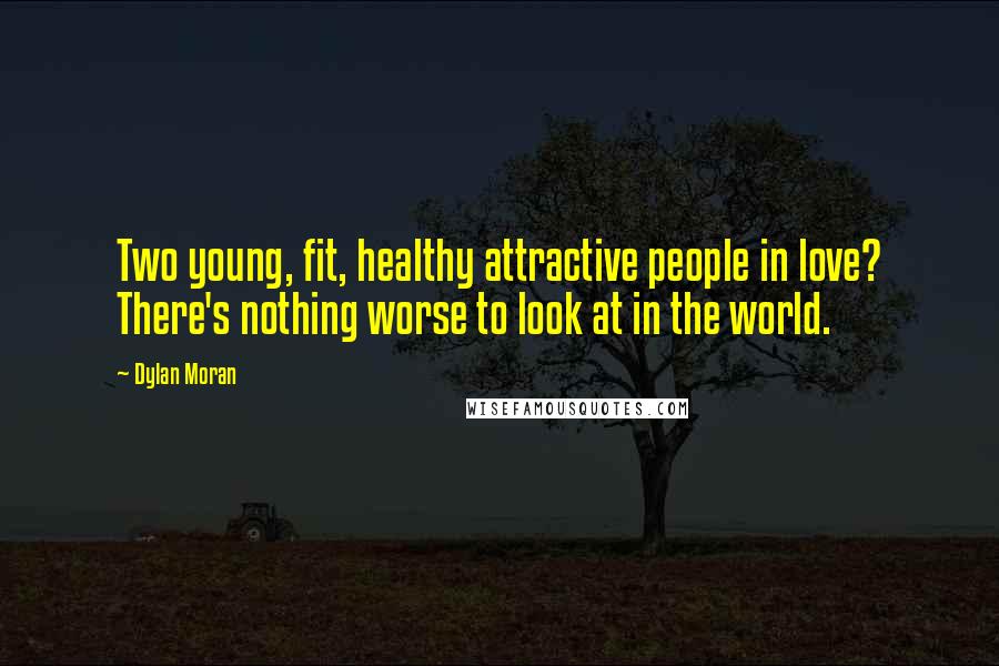 Dylan Moran quotes: Two young, fit, healthy attractive people in love? There's nothing worse to look at in the world.