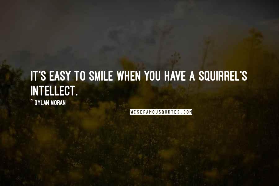 Dylan Moran quotes: It's easy to smile when you have a squirrel's intellect.