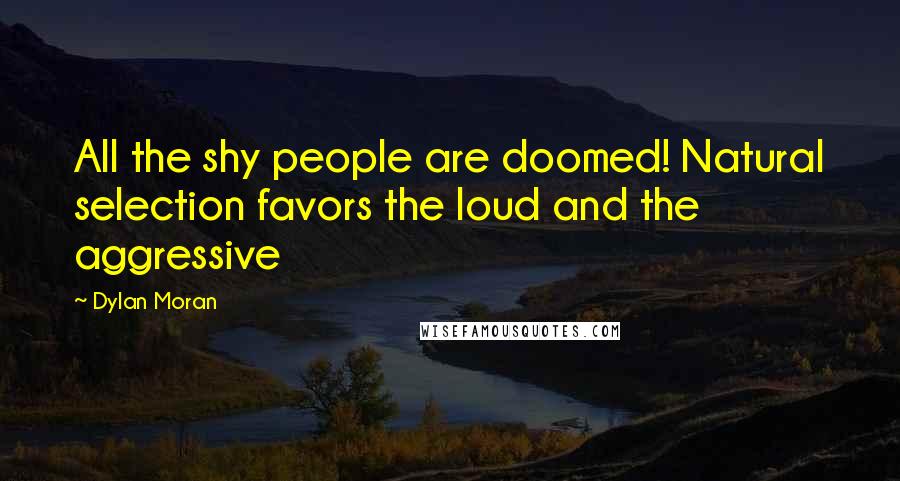 Dylan Moran quotes: All the shy people are doomed! Natural selection favors the loud and the aggressive