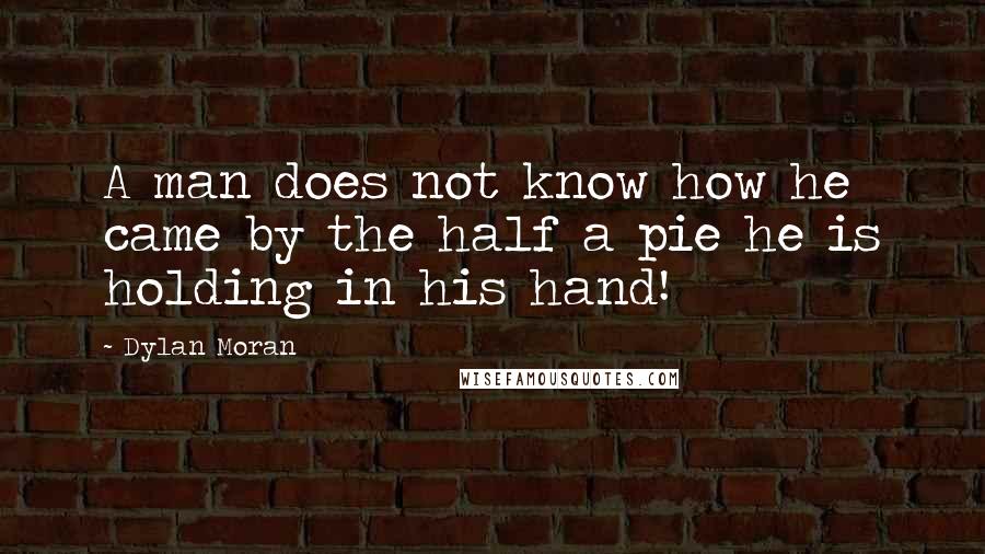 Dylan Moran quotes: A man does not know how he came by the half a pie he is holding in his hand!