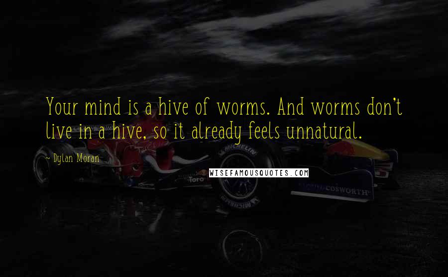 Dylan Moran quotes: Your mind is a hive of worms. And worms don't live in a hive, so it already feels unnatural.