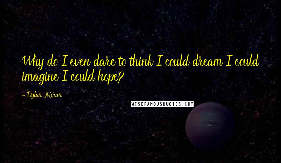 Dylan Moran quotes: Why do I even dare to think I could dream I could imagine I could hope?