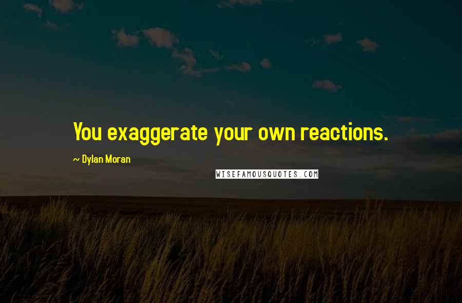 Dylan Moran quotes: You exaggerate your own reactions.