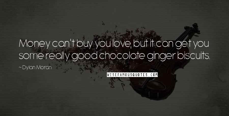 Dylan Moran quotes: Money can't buy you love, but it can get you some really good chocolate ginger biscuits.