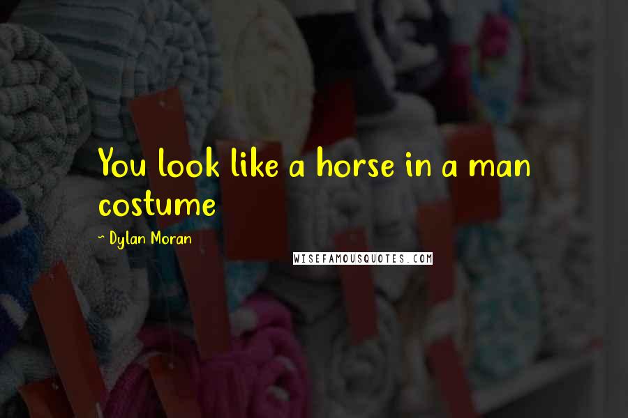 Dylan Moran quotes: You look like a horse in a man costume