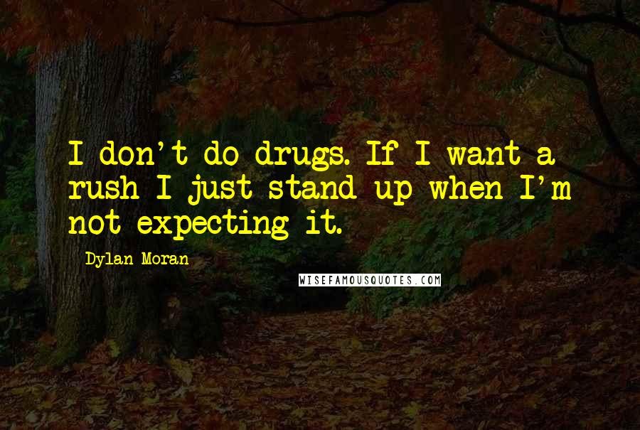 Dylan Moran quotes: I don't do drugs. If I want a rush I just stand up when I'm not expecting it.