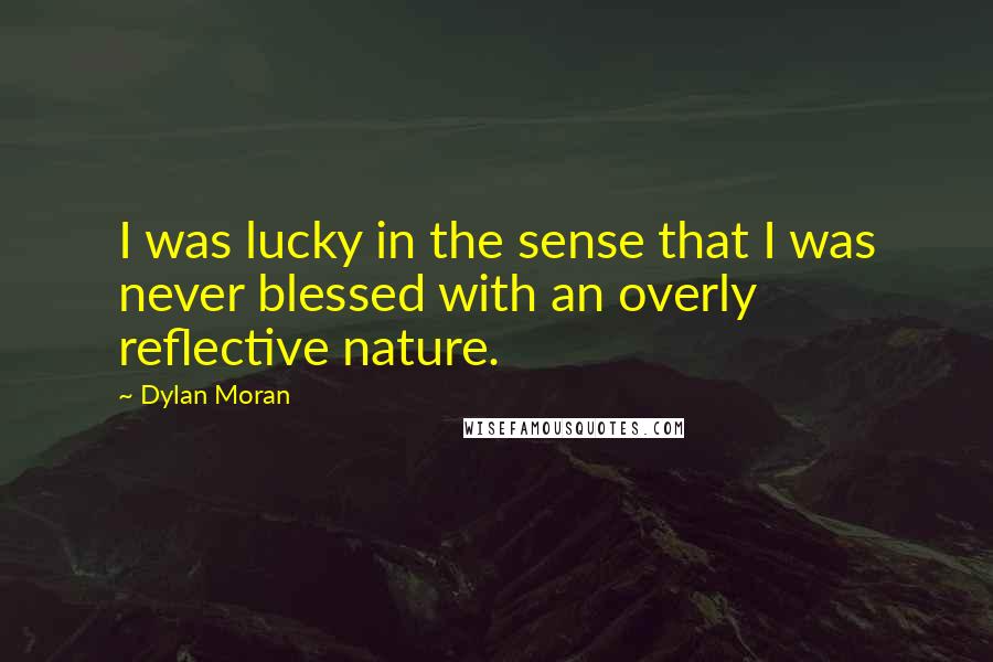 Dylan Moran quotes: I was lucky in the sense that I was never blessed with an overly reflective nature.