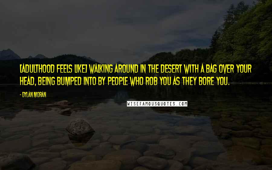 Dylan Moran quotes: [Adulthood feels like] walking around in the desert with a bag over your head, being bumped into by people who rob you as they bore you.