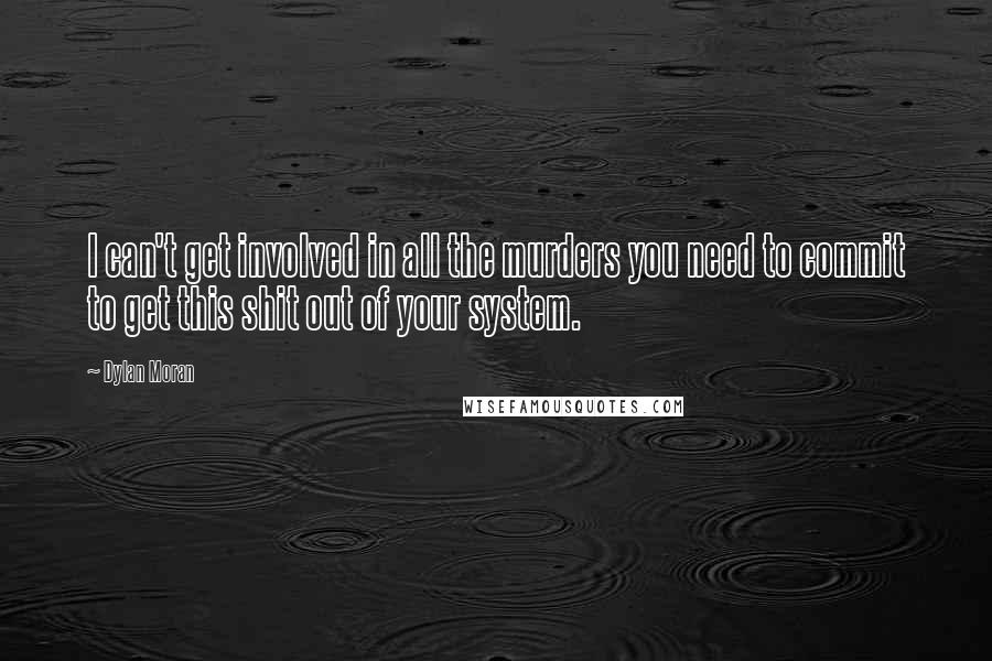 Dylan Moran quotes: I can't get involved in all the murders you need to commit to get this shit out of your system.