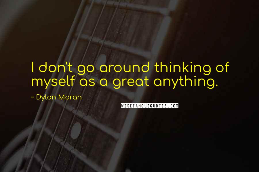 Dylan Moran quotes: I don't go around thinking of myself as a great anything.