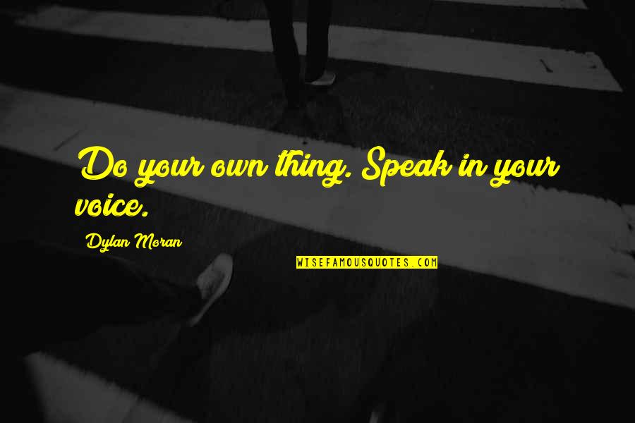 Dylan Moran Quotes By Dylan Moran: Do your own thing. Speak in your voice. Dylan Moran Quotes By Dylan Moran: Do your own thing. Speak in your voice.