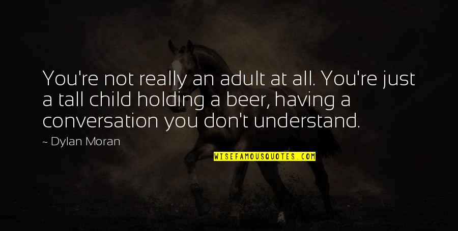 Dylan Moran Quotes By Dylan Moran: You're not really an adult at all. You're Dylan Moran Quotes By Dylan Moran: You're not really an adult at all. You're