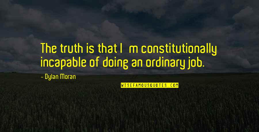 Dylan Moran Quotes By Dylan Moran: The truth is that I'm constitutionally incapable of