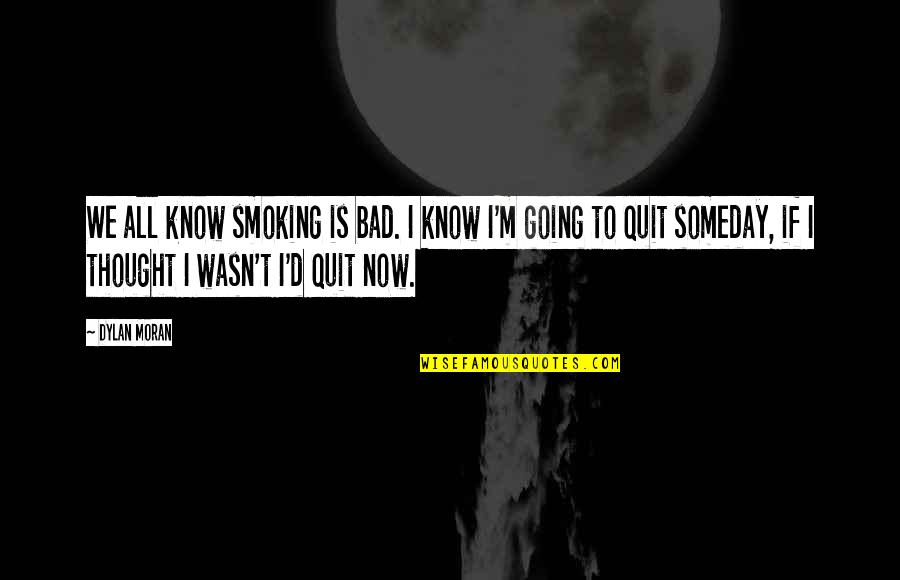 Dylan Moran Quotes By Dylan Moran: We all know smoking is bad. I know Dylan Moran Quotes By Dylan Moran: We all know smoking is bad. I know