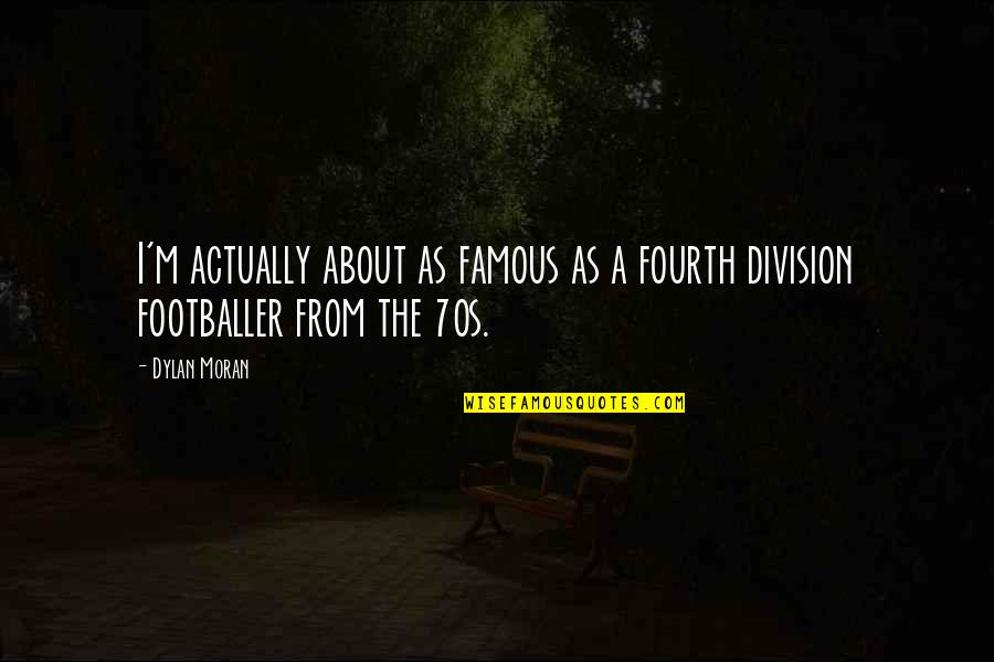 Dylan Moran Quotes By Dylan Moran: I'm actually about as famous as a fourth