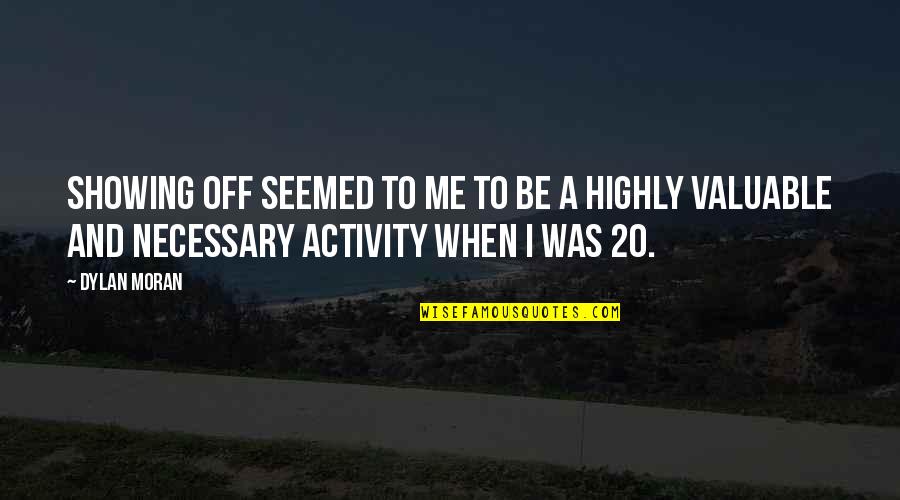 Dylan Moran Quotes By Dylan Moran: Showing off seemed to me to be a Dylan Moran Quotes By Dylan Moran: Showing off seemed to me to be a