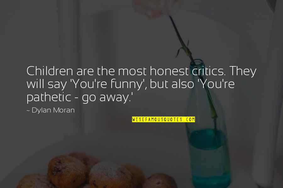 Dylan Moran Quotes By Dylan Moran: Children are the most honest critics. They will Dylan Moran Quotes By Dylan Moran: Children are the most honest critics. They will