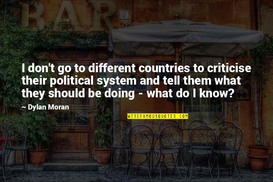 Dylan Moran Quotes By Dylan Moran: I don't go to different countries to criticise Dylan Moran Quotes By Dylan Moran: I don't go to different countries to criticise